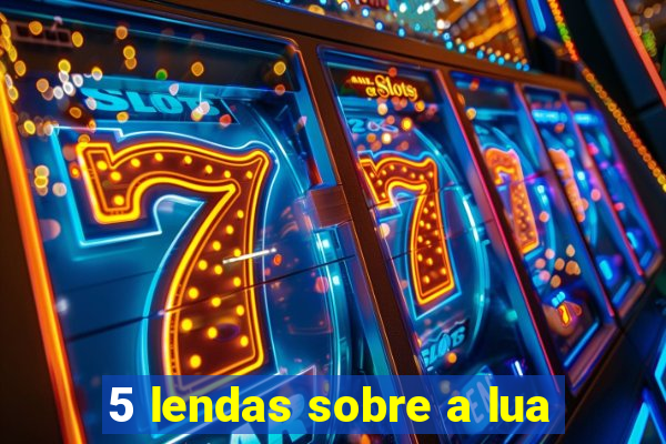 5 lendas sobre a lua